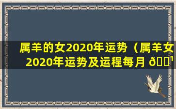 属羊的女2020年运势（属羊女2020年运势及运程每月 🌹 运程 🐞 ）